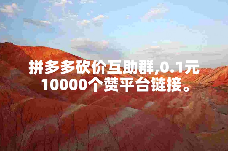 拼多多砍价互助群,0.1元10000个赞平台链接。