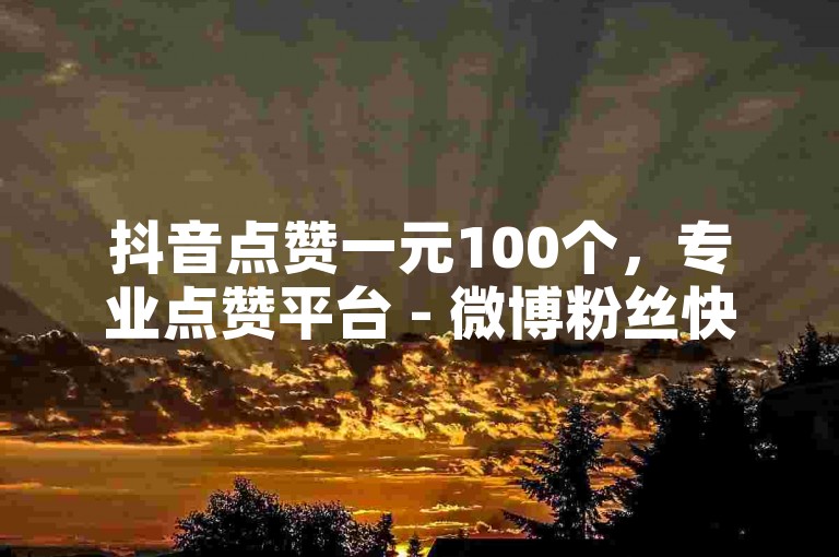 抖音点赞一元100个，专业点赞平台 - 微博粉丝快速增长服务 - 微信朋友圈广告推广技巧