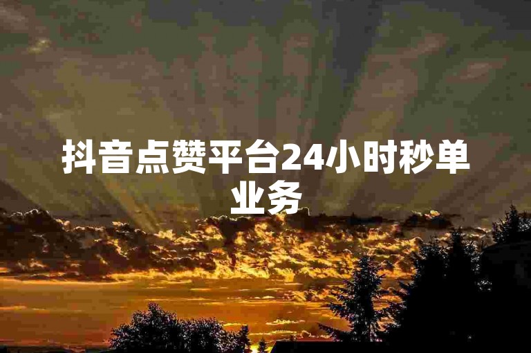 抖音点赞平台24小时秒单业务