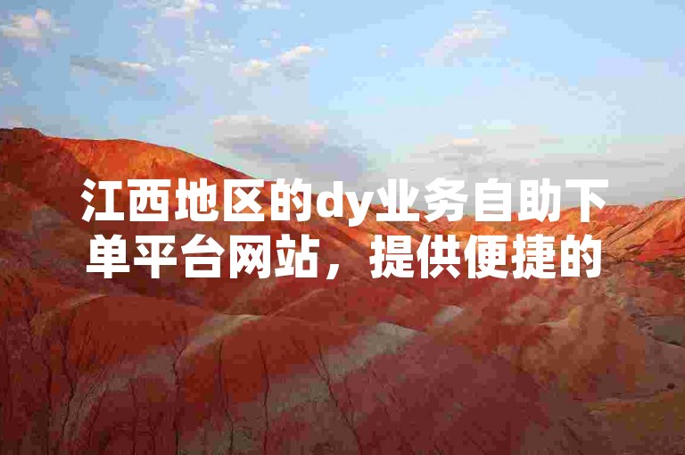 江西地区的dy业务自助下单平台网站，提供便捷的快手涨粉服务。