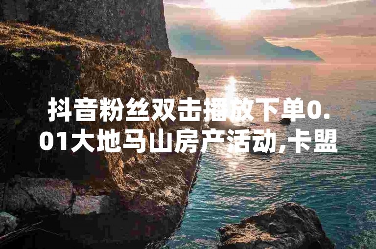 抖音粉丝双击播放下单0.01大地马山房产活动,卡盟低价自助下单网易云 - dy业务卡盟网站 - qq空间访客量10000免费。