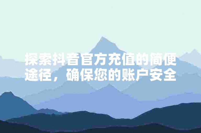 探索抖音官方充值的简便途径，确保您的账户安全快速地获取虚拟货币。
