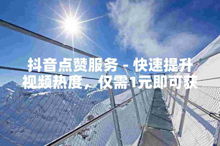 抖音点赞服务 - 快速提升视频热度，仅需1元即可获得1000个赞。