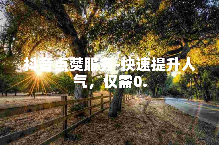 抖音点赞服务-快速提升人气，仅需0.5元即可获得1000次点赞，轻松自助下单。