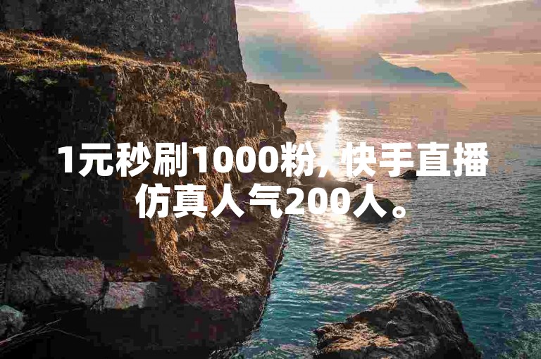 1元秒刷1000粉, 快手直播仿真人气200人。