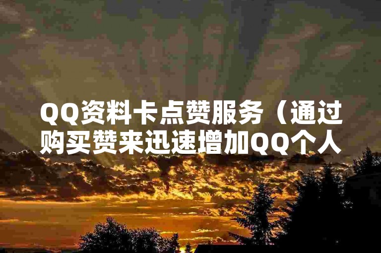 QQ资料卡点赞服务（通过购买赞来迅速增加QQ个人资料的曝光度）