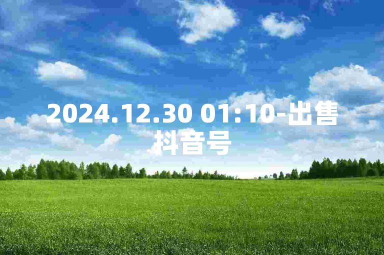 2024.12.30 01:10-出售抖音号5千粉渠道