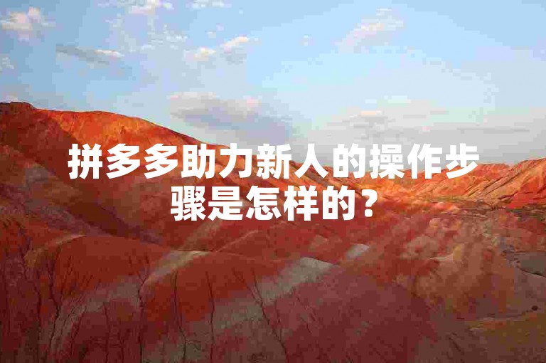 拼多多助力新人的操作步骤是怎样的？