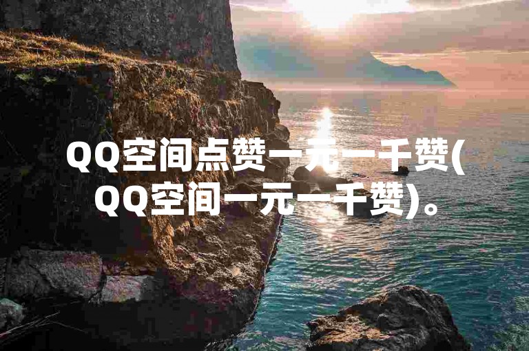 QQ空间点赞一元一千赞(QQ空间一元一千赞)。