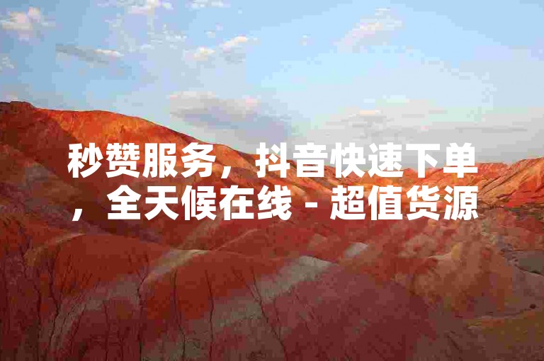 秒赞服务，抖音快速下单，全天候在线 - 超值货源卡网科技辅助 - 颜夕卡盟官网独家内幕揭秘。
