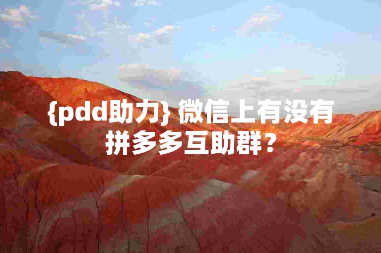 {pdd助力} 微信上有没有拼多多互助群？