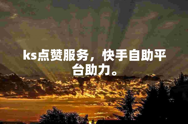 ks点赞服务，快手自助平台助力。