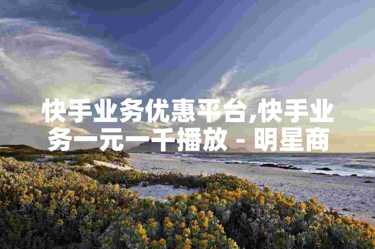 快手业务优惠平台,快手业务一元一千播放 - 明星商城全天候接单平台 - 王者荣耀辅助正规购买平台。