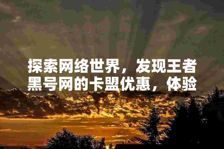 探索网络世界，发现王者黑号网的卡盟优惠，体验抖音免费引流工具安卓的魅力，尽在B站业务下单平台。