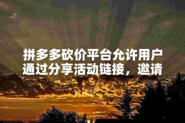 拼多多砍价平台允许用户通过分享活动链接，邀请朋友帮忙砍价以获得更低的商品价格。