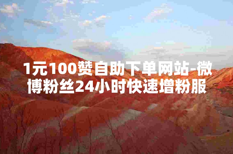 1元100赞自助下单网站-微博粉丝24小时快速增粉服务。