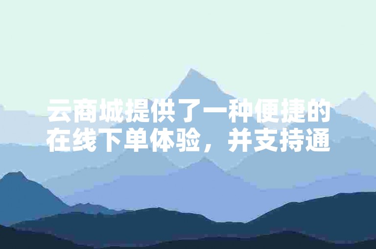 云商城提供了一种便捷的在线下单体验，并支持通过直播挂人软件来推广商品。