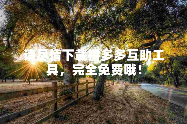 请尽情下载拼多多互助工具，完全免费哦！