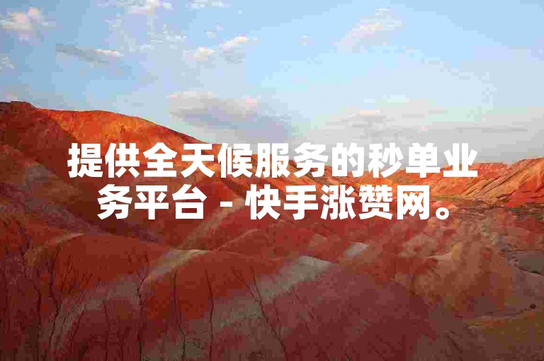 提供全天候服务的秒单业务平台 - 快手涨赞网。