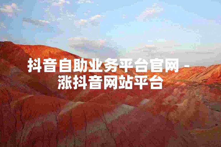 抖音自助业务平台官网 - 涨抖音网站平台