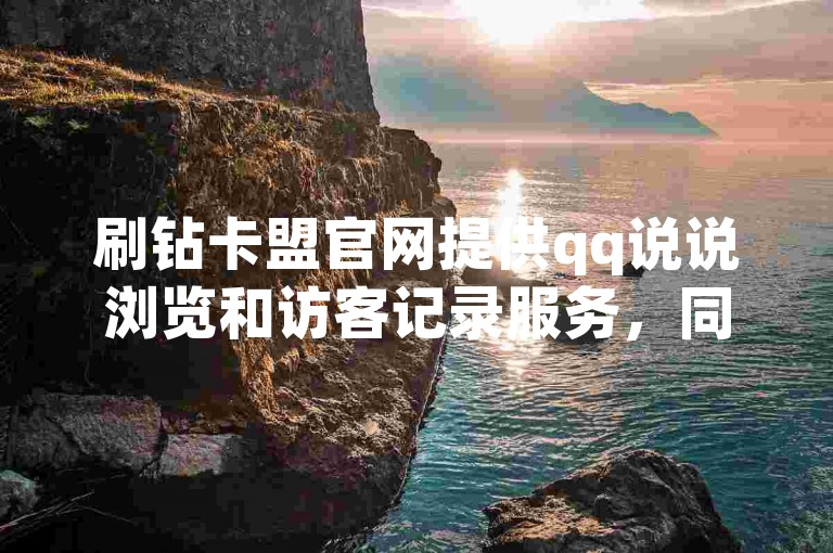 刷钻卡盟官网提供qq说说浏览和访客记录服务，同时还有1毛钱10000播放量快手创业项目以及抖音快手评论软件平台。