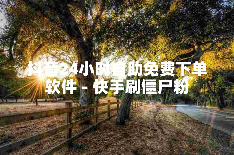 抖音24小时自助免费下单软件 - 快手刷僵尸粉