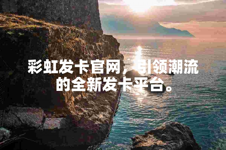 彩虹发卡官网，引领潮流的全新发卡平台。