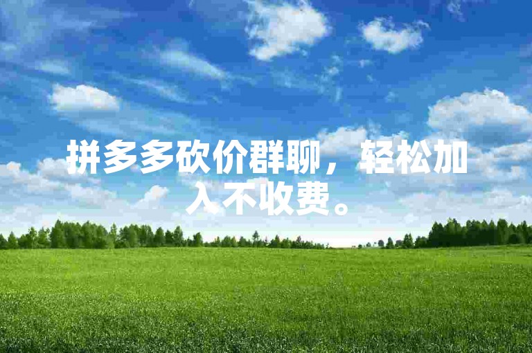 拼多多砍价群聊，轻松加入不收费。