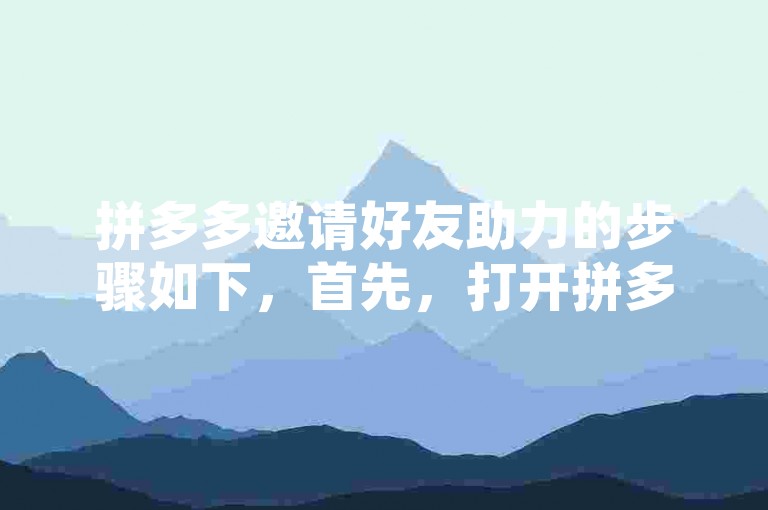 拼多多邀请好友助力的步骤如下，首先，打开拼多多应用并登录账号；其次，在首页或活动页面找到需要助力的活动；然后，点击邀请好友按钮，通过微信、QQ等社交平台发送邀请链接给好友；最后，等待好友点击链接并完成助力。