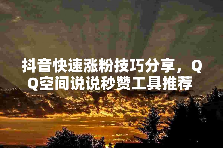 抖音快速涨粉技巧分享，QQ空间说说秒赞工具推荐 - 如何取消QQ游戏授权，保障账号安全 - 经济实惠的QQ超级会员充值平台。