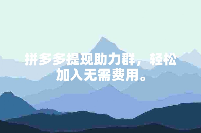 拼多多提现助力群，轻松加入无需费用。