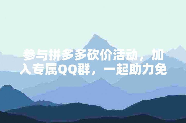 参与拼多多砍价活动，加入专属QQ群，一起助力免费拿商品！