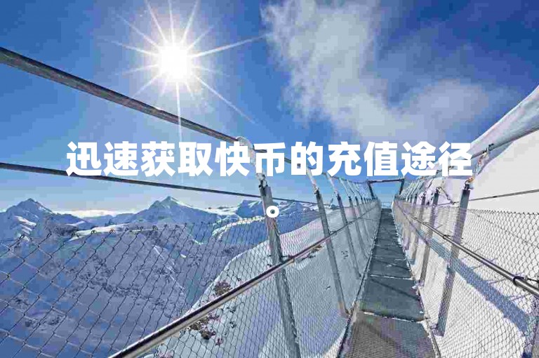 迅速获取快币的充值途径。