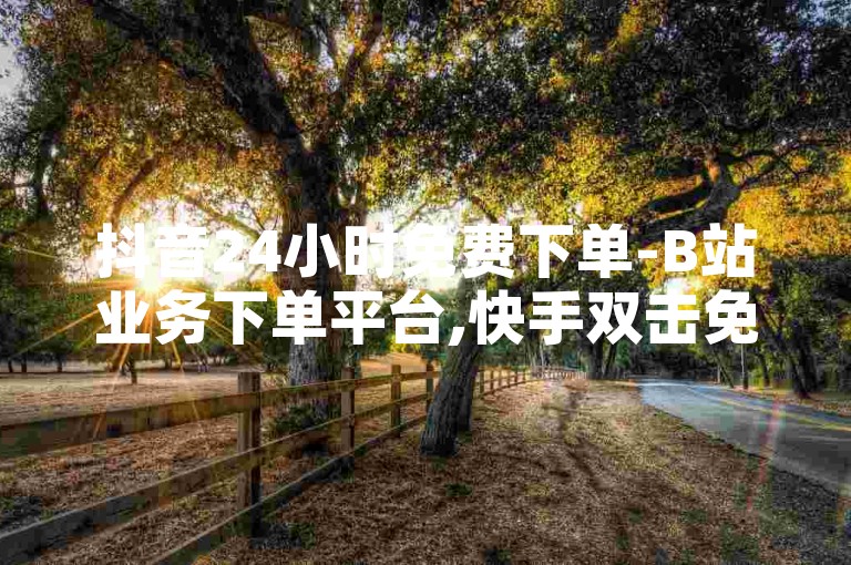 抖音24小时免费下单-B站业务下单平台,快手双击免费代刷网，提供一站式的社交媒体服务。