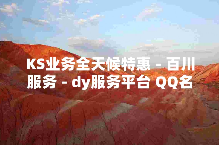 KS业务全天候特惠 - 百川服务 - dy服务平台 QQ名片点赞，24小时自助下单如何撤销