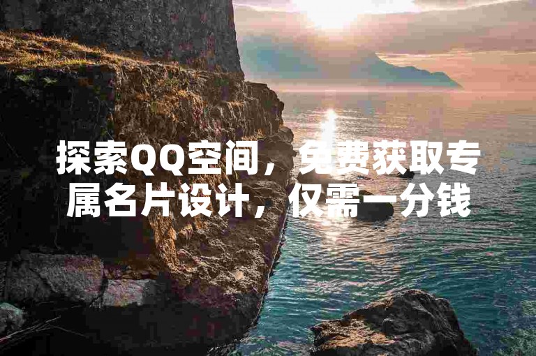 探索QQ空间，免费获取专属名片设计，仅需一分钱即可获得1000次点赞 - 尽在我们的自助服务平台，享受全网最优惠价格 - 立即下载最新版QQ点赞工具，轻松提升人气。