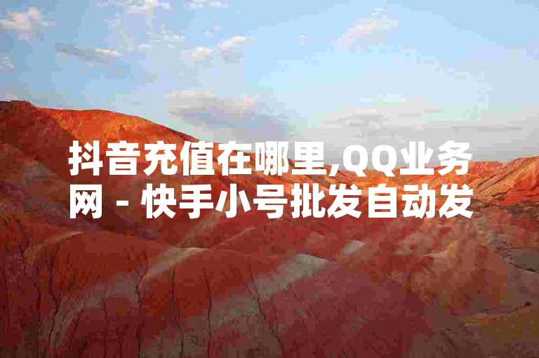 抖音充值在哪里,QQ业务网 - 快手小号批发自动发卡平台,快手120级需要花多少钱