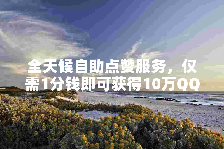 全天候自助点赞服务，仅需1分钱即可获得10万QQ赞 - 拼多多助力互砍新策略 - 抖音视频点赞在线速成工具。
