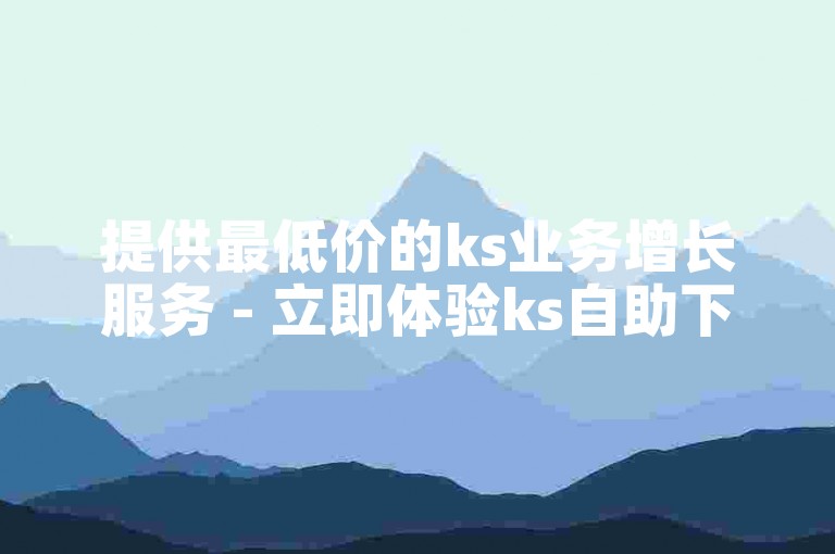 提供最低价的ks业务增长服务 - 立即体验ks自助下单应用的安卓版本。