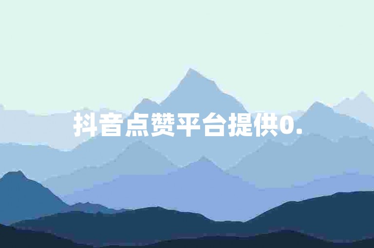 抖音点赞平台提供0.5元低价服务 - 快手自助下单业务平台