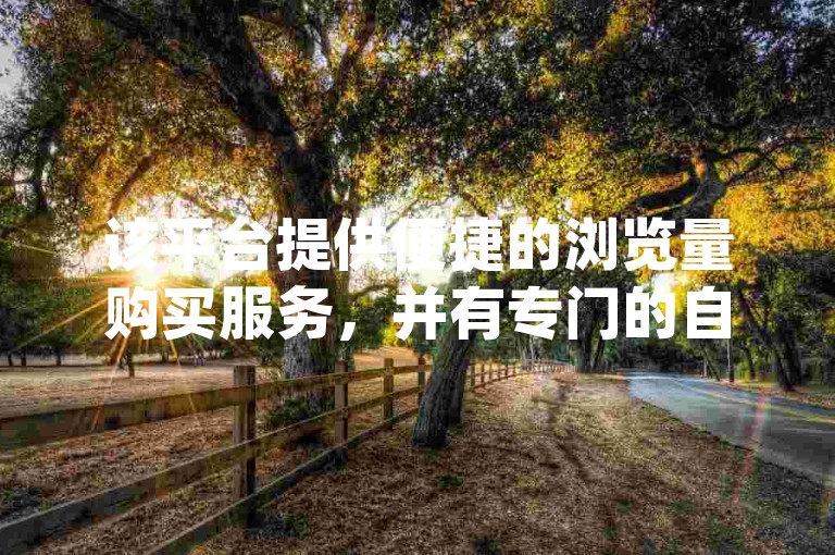 该平台提供便捷的浏览量购买服务，并有专门的自助下单软件供dy业务用户低价使用。