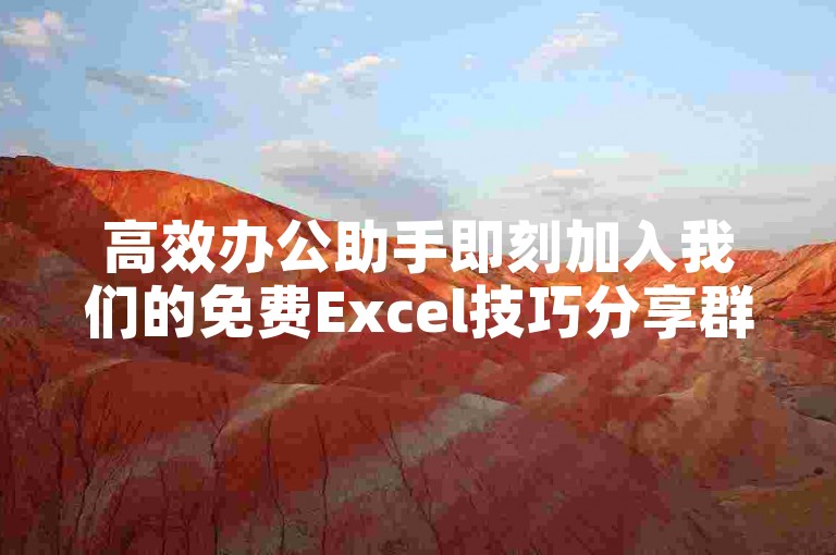 高效办公助手即刻加入我们的免费Excel技巧分享群，提升你的数据处理能力！