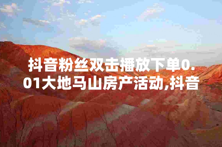 抖音粉丝双击播放下单0.01大地马山房产活动,抖音粉丝增加业务 - 快手粉丝宝软件 - dy点赞充值秒到账热血重燃！