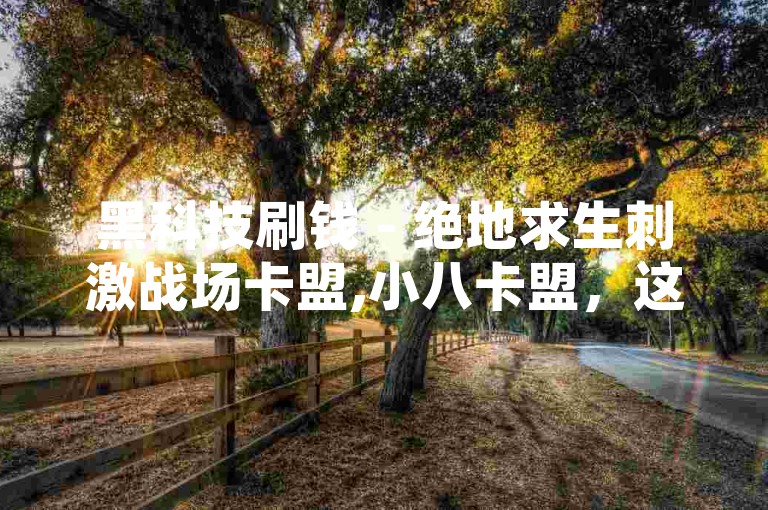 黑科技刷钱 - 绝地求生刺激战场卡盟,小八卡盟，这些词汇可能涉及到游戏辅助工具或非法行为。请遵守游戏规则，远离非法活动，保护自己的账号安全。