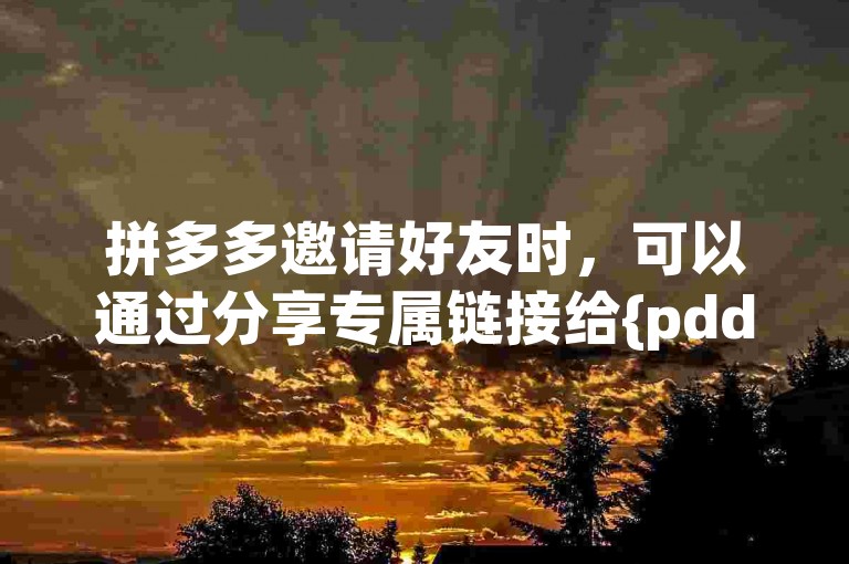 拼多多邀请好友时，可以通过分享专属链接给{pdd助力新人}来轻松完成邀请。