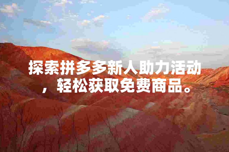 探索拼多多新人助力活动，轻松获取免费商品。