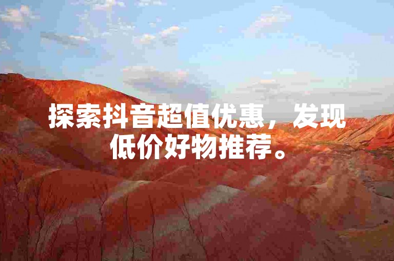 探索抖音超值优惠，发现低价好物推荐。