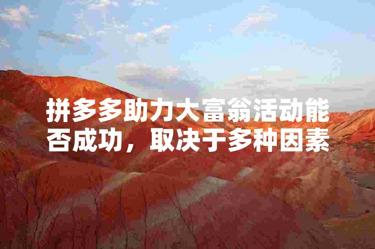 拼多多助力大富翁活动能否成功，取决于多种因素，包括活动的策划、推广、用户参与度等。