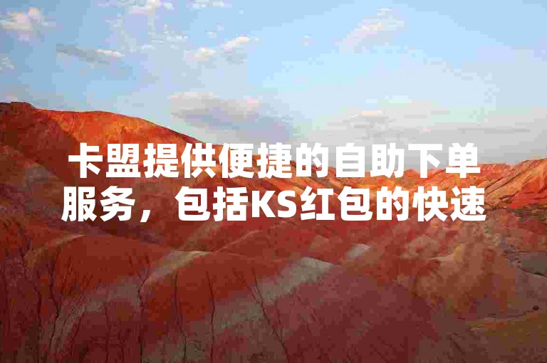 卡盟提供便捷的自助下单服务，包括KS红包的快速购买。