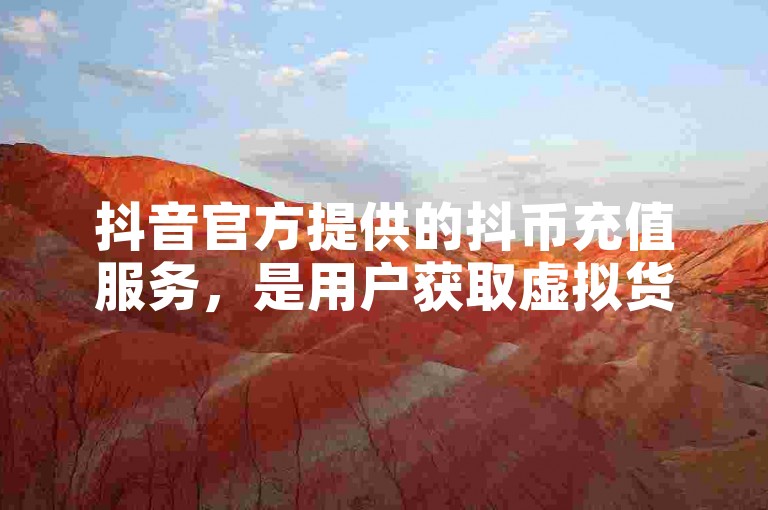 抖音官方提供的抖币充值服务，是用户获取虚拟货币的正规途径。